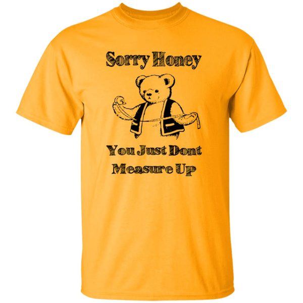 Sorry Honey, You Just Dont Measure Up Shirt