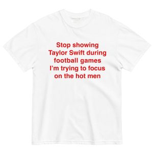 Stop Showing Taylor Swift During Football Games I’m Trying To Focus On The Hot Men Shirt