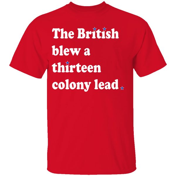 THE BRITISH BLEW A THIRTEEN COLONY LEAD SHIRTS