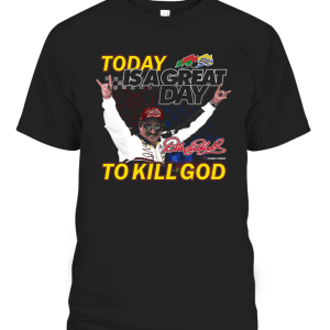 TODAY IS A GREAT DAY TO KILL GOD SHIRT Dale Earnhardt