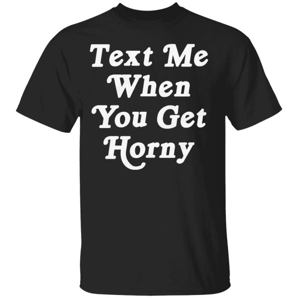 Text Me When You Get Horny Shirt