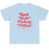 Thank You For Fucking With Us Shirt