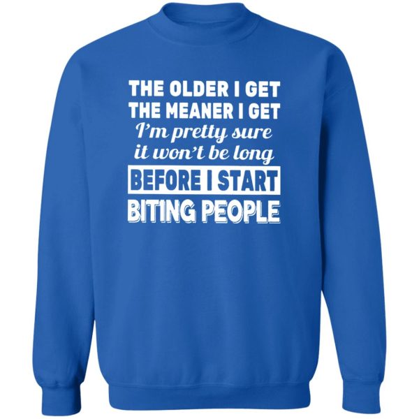 The Older I Get The Meaner I Get – I’m Preety Sure It Won’t Be Long Before I Start Biting People Shirt