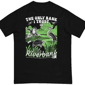 The Only Bank I Trust Is The Riverbank Shirt