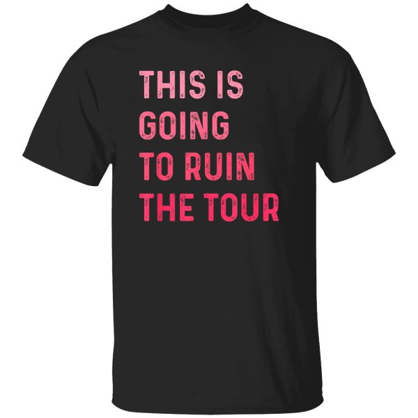 This Is Going To Ruin The Tour Shirt