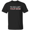 To Do List – Your Mom Shirt