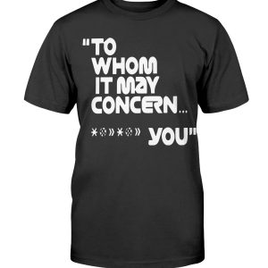 To Whom It May Concern Fuck You T-Shirt