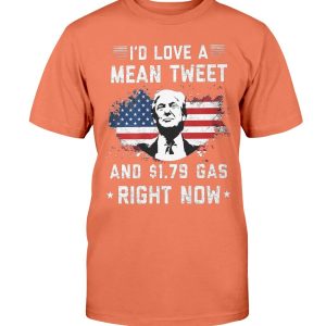 Trump – I’D LOVE A MEAN TWEET AND $1.79 GAS RIGHT NOW SHIRT