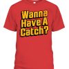 WANNA HAVE A CATCH SHIRT BASEBALL