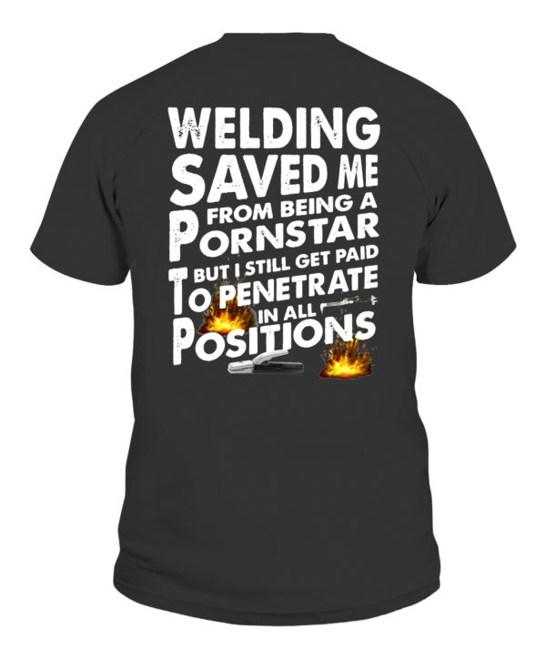 WELDING SAVED ME FROM BEING A PORNSTAR BUT I STILL GET PAID TO PENETRATE IN ALL POSITIONS SHIRT