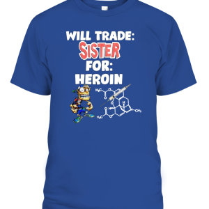 WILL TRADE SISTER FOR HEROIN SHIRT