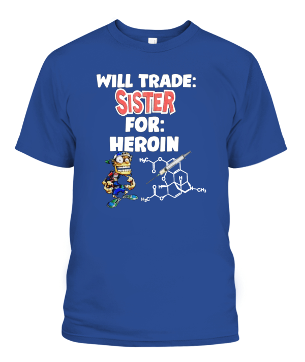 WILL TRADE SISTER FOR HEROIN SHIRT