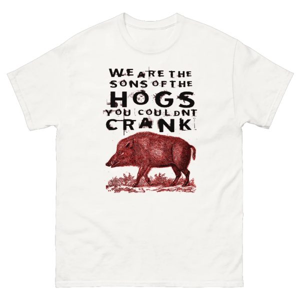 We Are The Sons Of The Hogs You Couldnt Crank Shirt