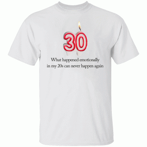 What Happened Emotionally In My 20s Can Never Happen Again Shirt
