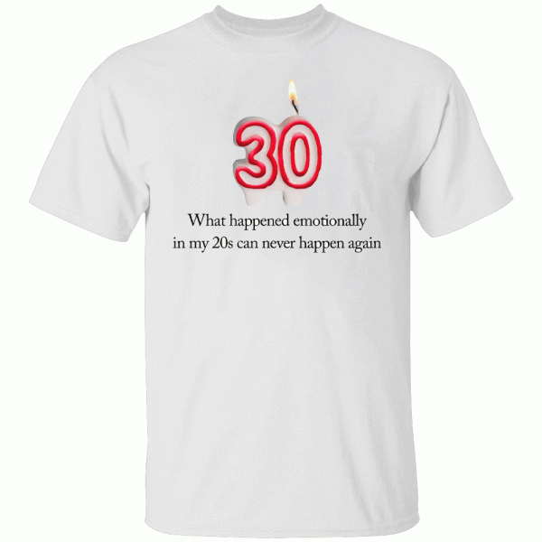 What Happened Emotionally In My 20s Can Never Happen Again Shirt