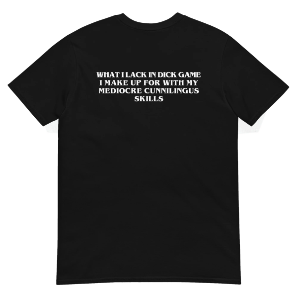 What I Lack In Dick Game I Make Up For With My Mediocre Cunnilingus Skills Shirt