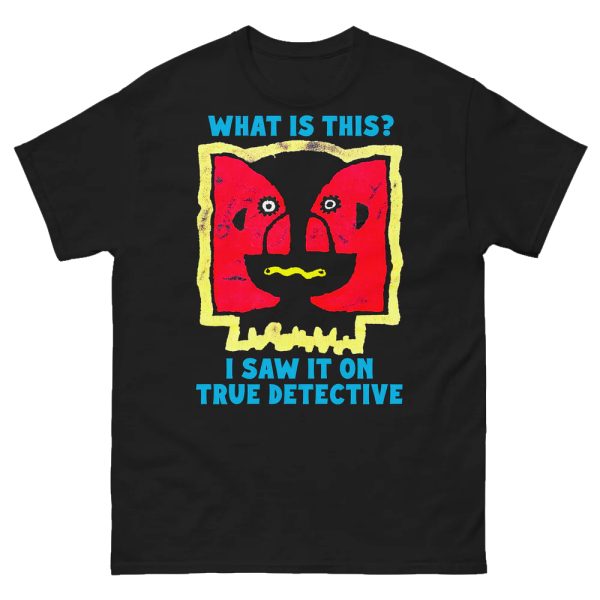 What Is This – I Saw It On True Detective Shirt