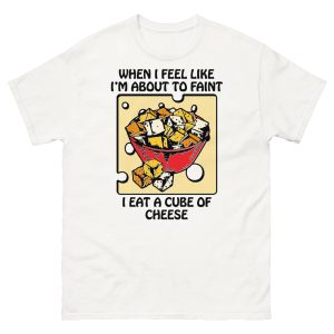 When I Feel Like I’m About To Faint I Eat A Cube Of Cheese Shirt