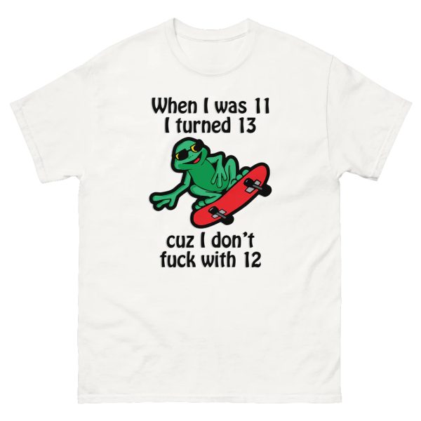 When I Was 11 I Turned 13 Cuz I Don’t Fuck With 12 Shirt