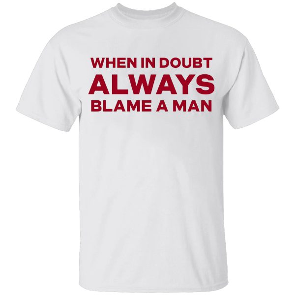 When In Doubt Always Blame A Man Shirt