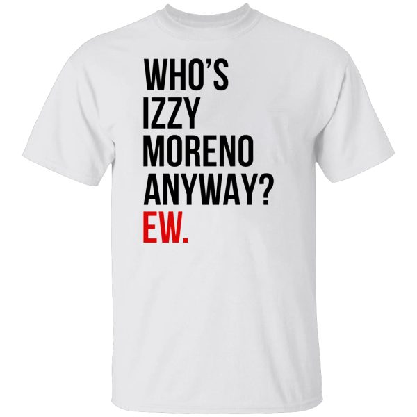 Who’s Izzy Moreno Anyway Ew Shirt