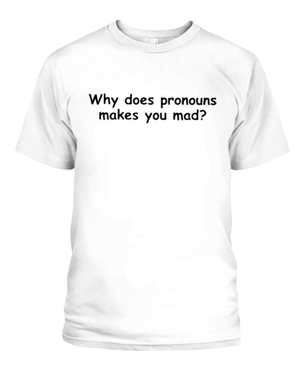 Why Does Pronouns Makes You Mad Shirt