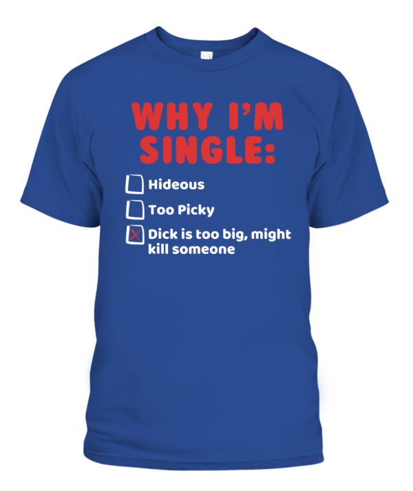 Why I’m Single – Dick Is Too Big Might Kill Someone Shirt