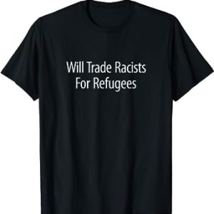 Will Trade Racists For Refugees – T-Shirt
