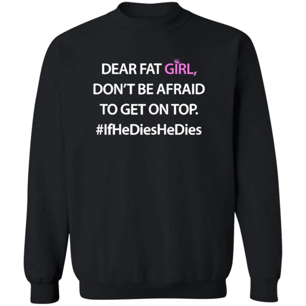 Womens Dear Fat Girl Don’t Be Afraid To Get On Top Funny Shirt #IfHeDiesHeDies