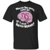 Would You Still Love Me If I Had BrainWorms Shirt