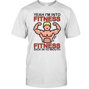 Yeah I’m Into Fitness Fitness Dick In Yo Mouth Shirt