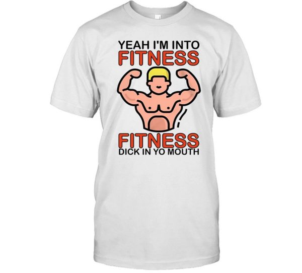 Yeah I’m Into Fitness Fitness Dick In Yo Mouth Shirt