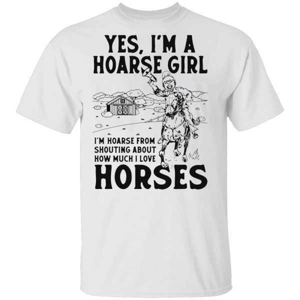 Yes, I’m A Hoarse Girl I’m Hoarse From Shouting About How Much I Love Horses Shirt