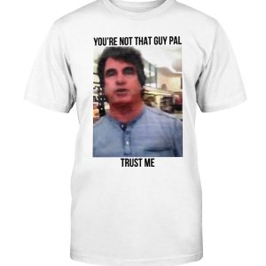 You’re Not That Guy, Pal – Trust Me Shirt