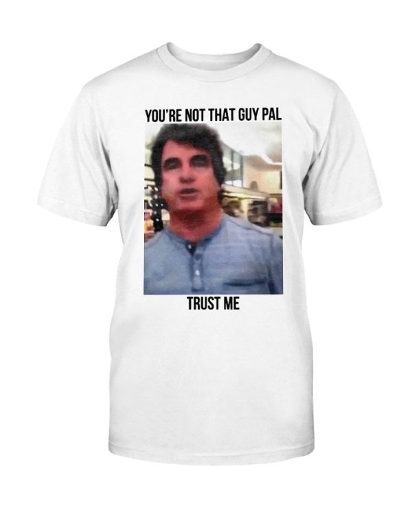 You’re Not That Guy, Pal – Trust Me Shirt