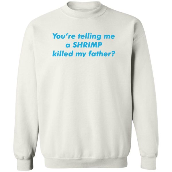 You’re Telling Me a Shrimp Killed My Father Shirt