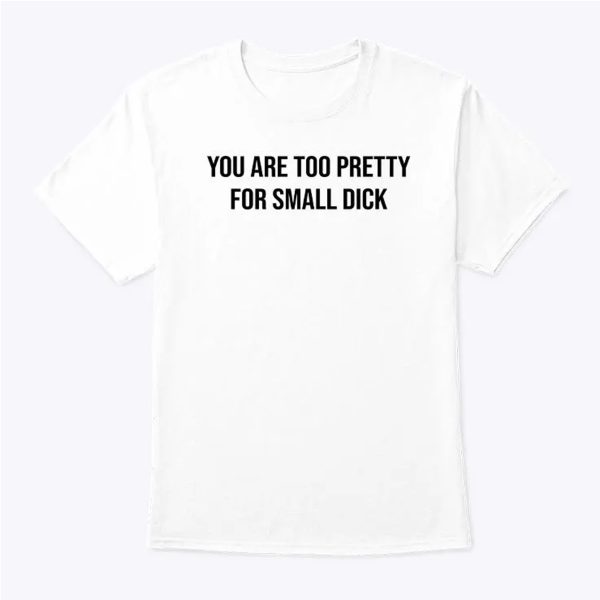 You Are Too Pretty For Small Dick Shirt