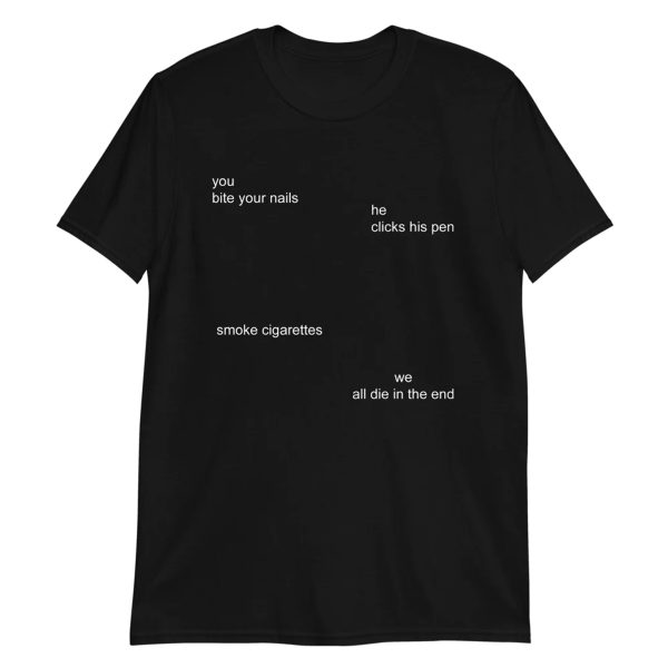 You Bite Your Nails, He Clicks His Pen, Smoke Cigarette, We All Die In The End Shirt