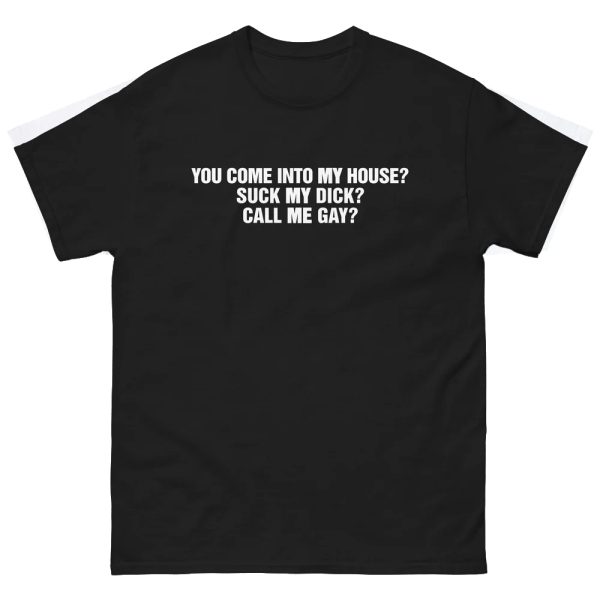 You Come Into To My House – Suck My Dick – Call Me Gay Shirt