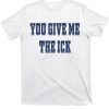 You Give Me The Ick Shirt
