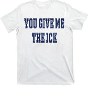 You Give Me The Ick Shirt
