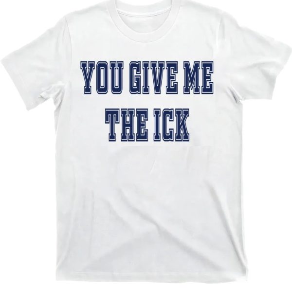 You Give Me The Ick Shirt