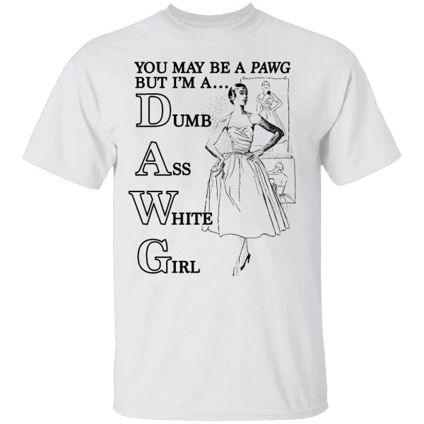 You May Be A PAWG But I’m A DAWG (Dumb Ass White Girl) Shirt