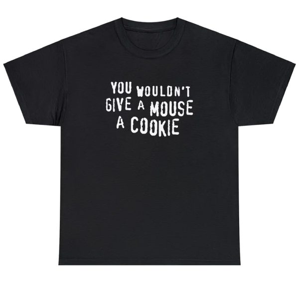 You Wouldn’t Give A Mouse A Cookie Shirt