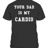 Your Dad Is My Cardio Shirt