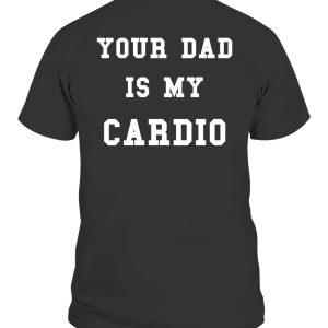 Your Dad Is My Cardio Shirt