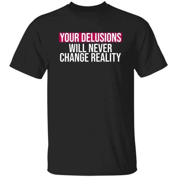 Your Delusions Will Never Change Reality Shirt