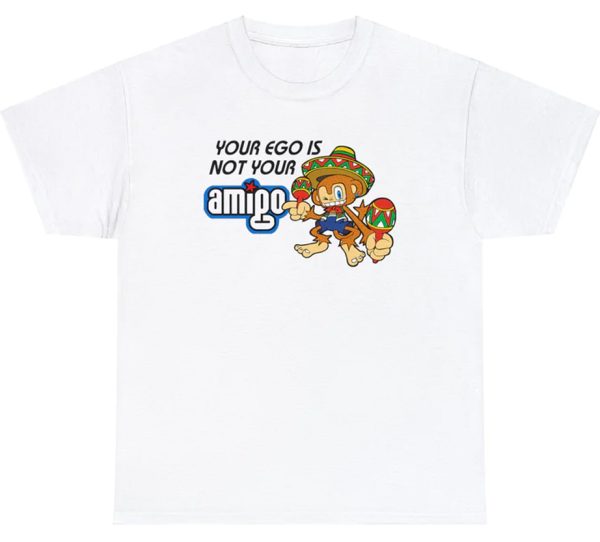 Your Ego Is Not Your Amigo Shirt