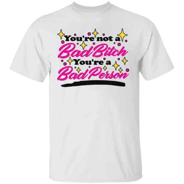 You’re Not A Bad Bitch You’re A Bad Person Shirt