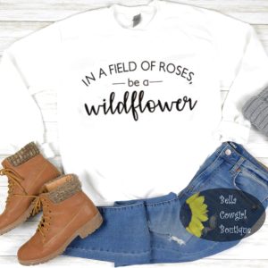 In A Field Of Roses Be A Wildflower Sweatshirt